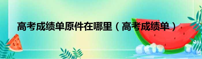 高考成绩单原件在哪里（高考成绩单）