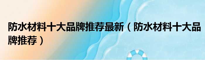 防水材料十大品牌推荐最新（防水材料十大品牌推荐）