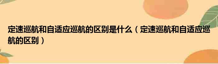 定速巡航和自适应巡航的区别是什么（定速巡航和自适应巡航的区别）