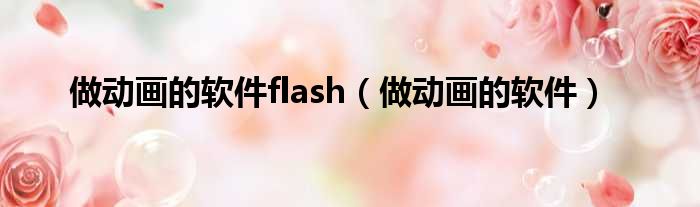 做动画的软件flash（做动画的软件）