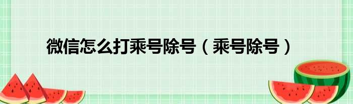 微信怎么打乘号除号（乘号除号）