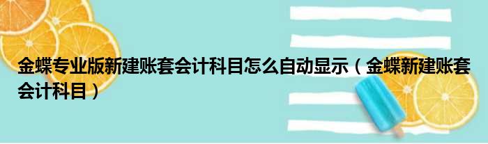 金蝶专业版新建账套会计科目怎么自动显示（金蝶新建账套会计科目）