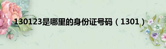 130123是哪里的身份证号码（1301）