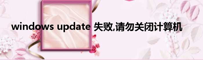 windows update 失败,请勿关闭计算机