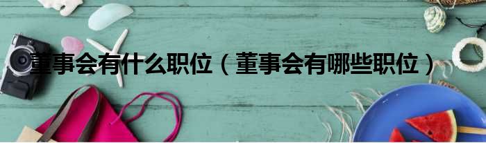 董事会有什么职位（董事会有哪些职位）