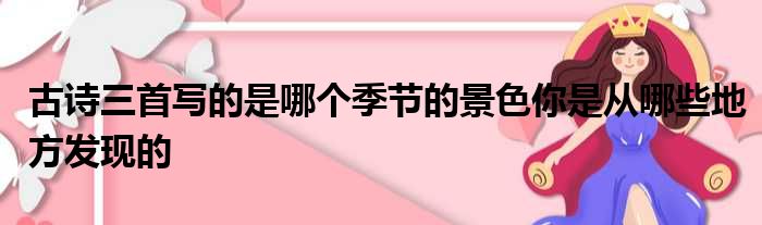 古诗三首写的是哪个季节的景色你是从哪些地方发现的