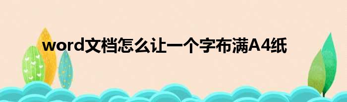 word文档怎么让一个字布满A4纸