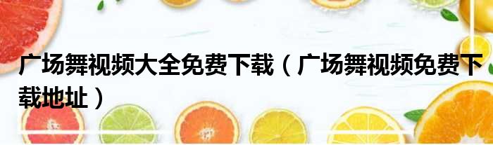 广场舞视频大全免费下载（广场舞视频免费下载地址）