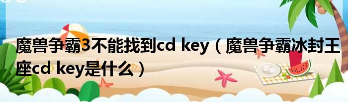 魔兽争霸3不能找到cd key（魔兽争霸冰封王座cd key是什么）