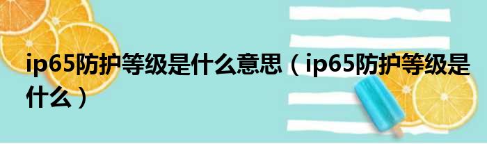 ip65防护等级是什么意思（ip65防护等级是什么）