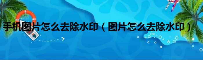 手机图片怎么去除水印（图片怎么去除水印）