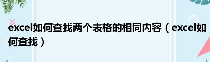 excel如何查找两个表格的相同内容（excel如何查找）