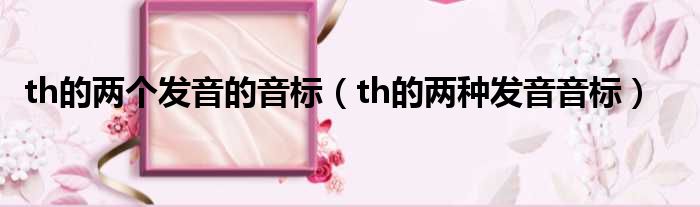 th的两个发音的音标（th的两种发音音标）