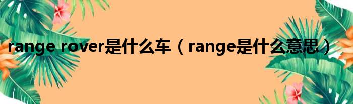 range rover是什么车（range是什么意思）