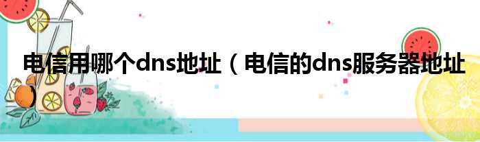 电信用哪个dns地址（电信的dns服务器地址）