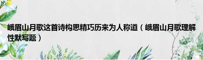 峨眉山月歌这首诗构思精巧历来为人称道（峨眉山月歌理解性默写题）
