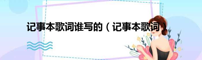 记事本歌词谁写的（记事本歌词）