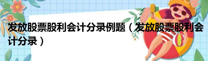 发放股票股利会计分录例题（发放股票股利会计分录）