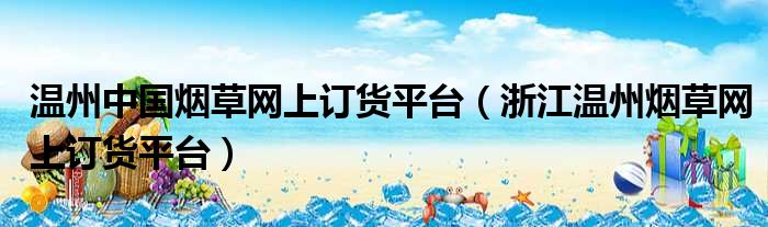 温州中国烟草网上订货平台（浙江温州烟草网上订货平台）