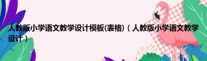 人教版小学语文教学设计模板(表格)（人教版小学语文教学设计）