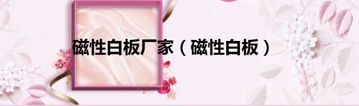 磁性白板厂家（磁性白板）