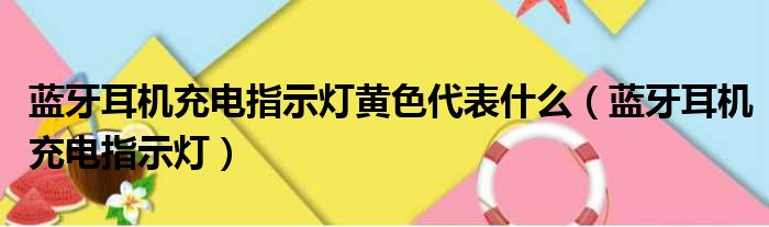 蓝牙耳机充电指示灯黄色代表什么（蓝牙耳机充电指示灯）