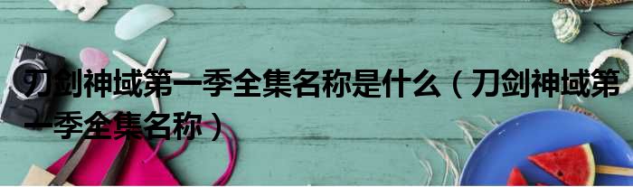 刀剑神域第一季全集名称是什么（刀剑神域第一季全集名称）