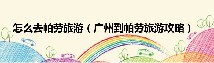 怎么去帕劳旅游（广州到帕劳旅游攻略）