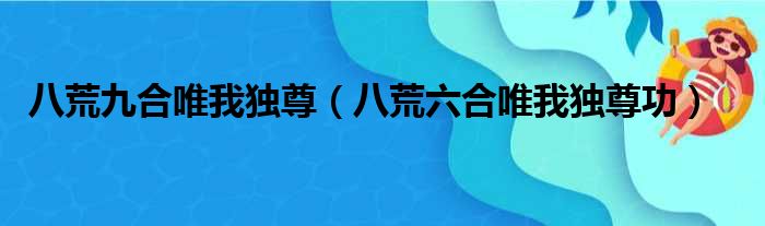 八荒九合唯我独尊（八荒六合唯我独尊功）