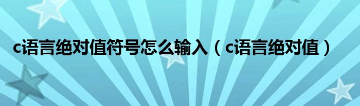 c语言绝对值符号怎么输入（c语言绝对值）