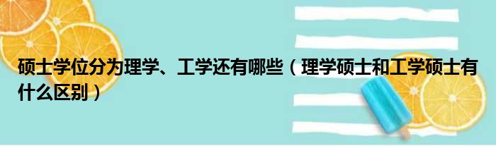 硕士学位分为理学、工学还有哪些（理学硕士和工学硕士有什么区别）