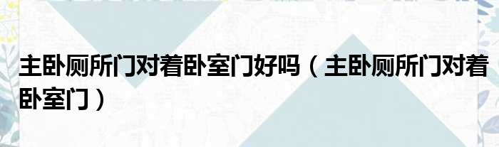 主卧厕所门对着卧室门好吗（主卧厕所门对着卧室门）