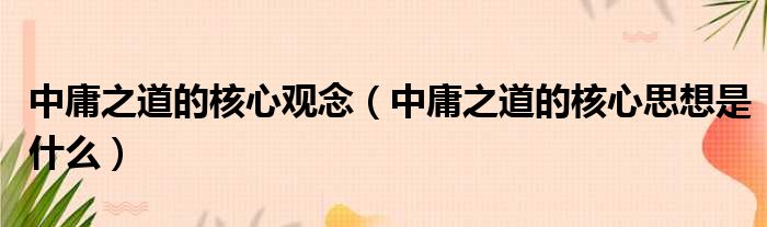 中庸之道的核心观念（中庸之道的核心思想是什么）