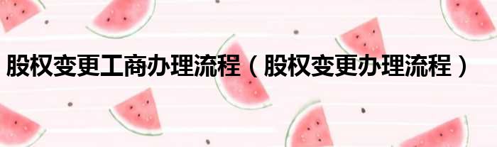 股权变更工商办理流程（股权变更办理流程）
