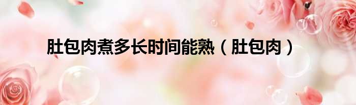 肚包肉煮多长时间能熟（肚包肉）