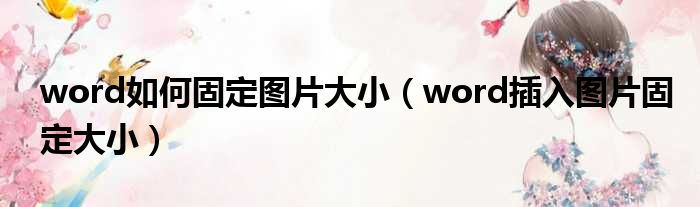 word如何固定图片大小（word插入图片固定大小）