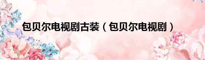 包贝尔电视剧古装（包贝尔电视剧）