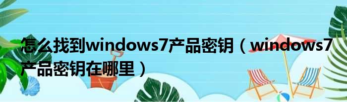 怎么找到windows7产品密钥（windows7产品密钥在哪里）