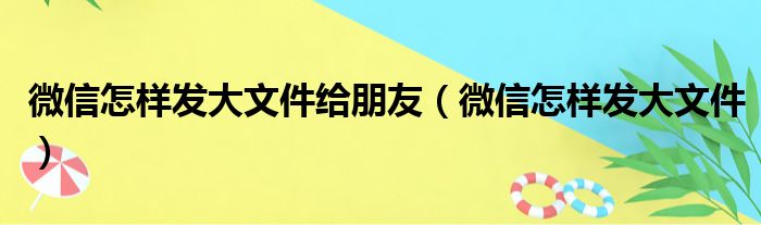 微信怎样发大文件给朋友（微信怎样发大文件）
