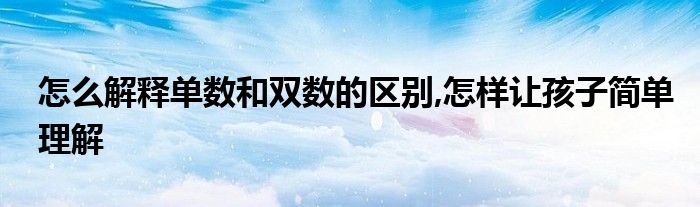 怎么解释单数和双数的区别,怎样让孩子简单理解