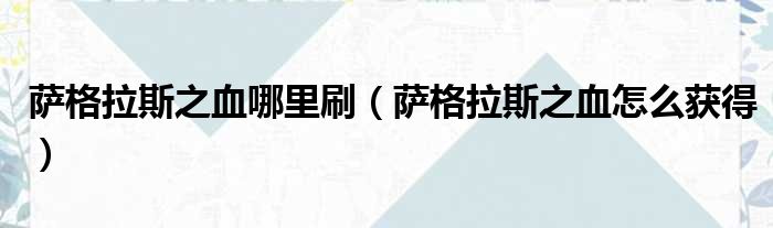 萨格拉斯之血哪里刷（萨格拉斯之血怎么获得）