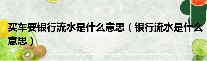 买车要银行流水是什么意思（银行流水是什么意思）