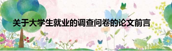 关于大学生就业的调查问卷的论文前言