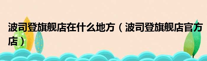 波司登旗舰店在什么地方（波司登旗舰店官方店）