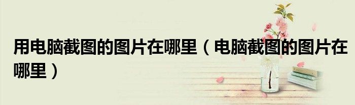 用电脑截图的图片在哪里（电脑截图的图片在哪里）