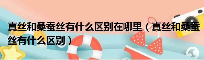 真丝和桑蚕丝有什么区别在哪里（真丝和桑蚕丝有什么区别）