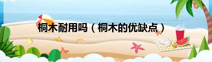 桐木耐用吗（桐木的优缺点）