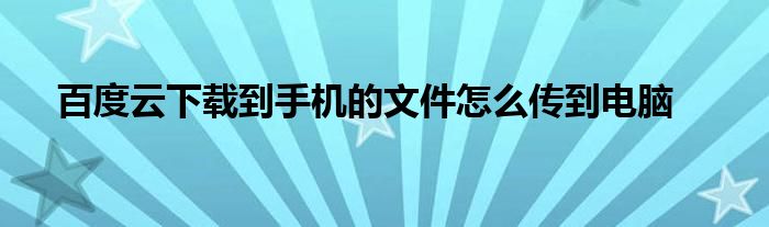 百度云下载到手机的文件怎么传到电脑