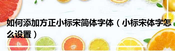 如何添加方正小标宋简体字体（小标宋体字怎么设置）