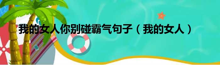 我的女人你别碰霸气句子（我的女人）